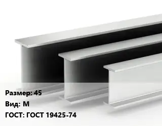Двутавровая балка 45 М ГОСТ: ГОСТ 19425-74